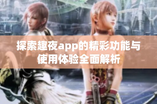 探索趣夜app的精彩功能与使用体验全面解析