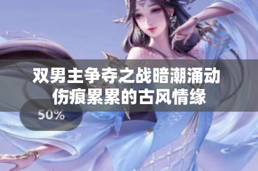 双男主争夺之战暗潮涌动 伤痕累累的古风情缘
