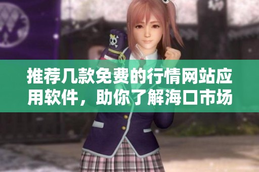 推荐几款免费的行情网站应用软件，助你了解海口市场动态