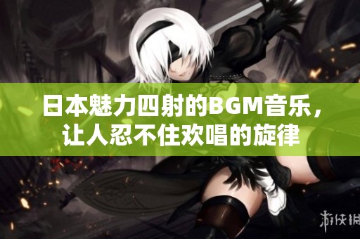 日本魅力四射的BGM音乐，让人忍不住欢唱的旋律