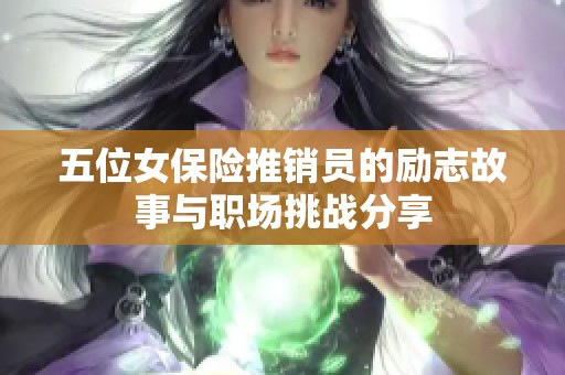 五位女保险推销员的励志故事与职场挑战分享