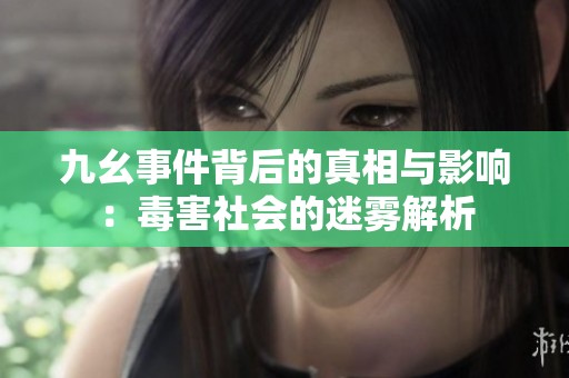 九幺事件背后的真相与影响：毒害社会的迷雾解析