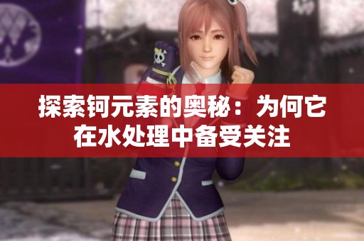 探索钶元素的奥秘：为何它在水处理中备受关注
