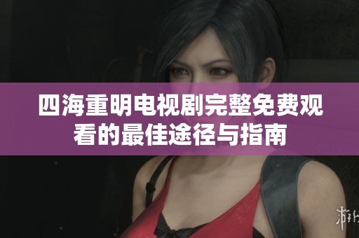 四海重明电视剧完整免费观看的最佳途径与指南