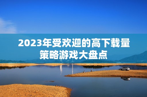 2023年受欢迎的高下载量策略游戏大盘点