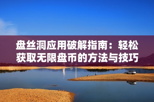 盘丝洞应用破解指南：轻松获取无限盘币的方法与技巧