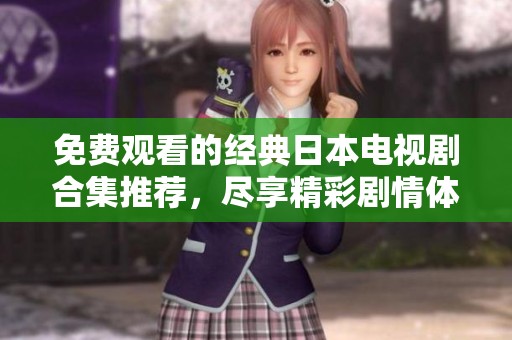 免费观看的经典日本电视剧合集推荐，尽享精彩剧情体验