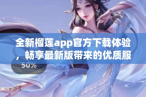 全新榴莲app官方下载体验，畅享最新版带来的优质服务