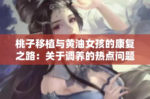 桃子移植与黄油女孩的康复之路：关于调养的热点问题解答