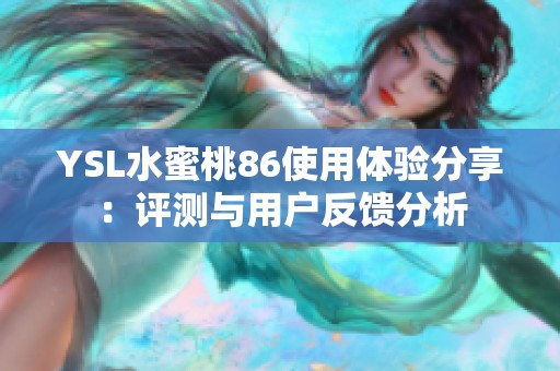 YSL水蜜桃86使用体验分享：评测与用户反馈分析