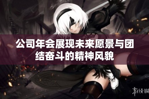 公司年会展现未来愿景与团结奋斗的精神风貌