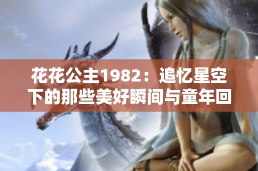 花花公主1982：追忆星空下的那些美好瞬间与童年回忆