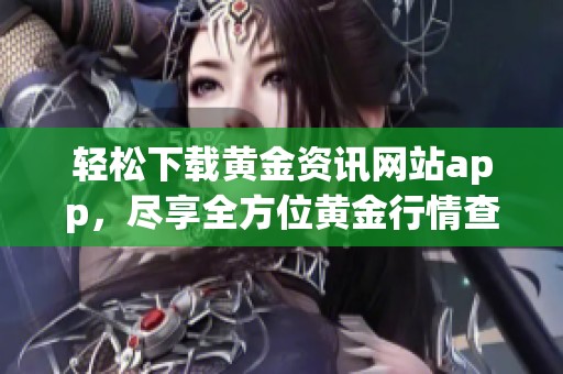 轻松下载黄金资讯网站app，尽享全方位黄金行情查看技巧