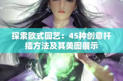 探索欧式园艺：45种创意扦插方法及其美图展示