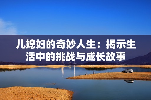 儿媳妇的奇妙人生：揭示生活中的挑战与成长故事