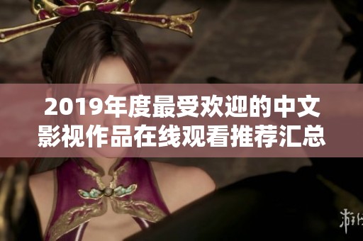 2019年度最受欢迎的中文影视作品在线观看推荐汇总