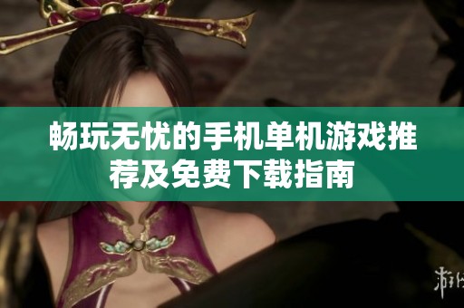 畅玩无忧的手机单机游戏推荐及免费下载指南