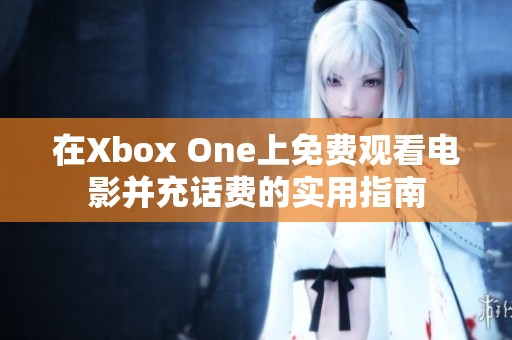 在Xbox One上免费观看电影并充话费的实用指南