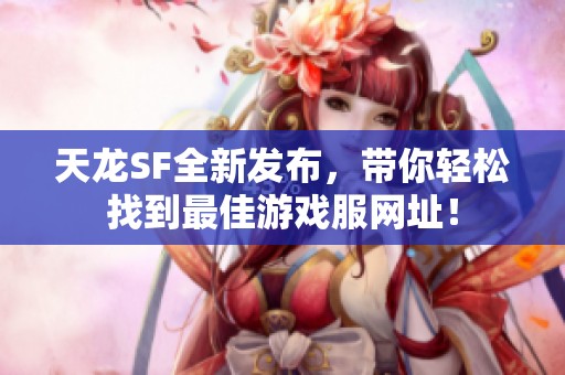 天龙SF全新发布，带你轻松找到最佳游戏服网址！