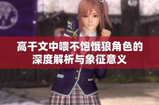 高干文中喂不饱饿狼角色的深度解析与象征意义