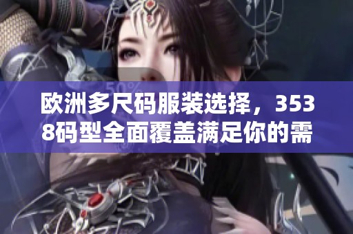 欧洲多尺码服装选择，3538码型全面覆盖满足你的需求