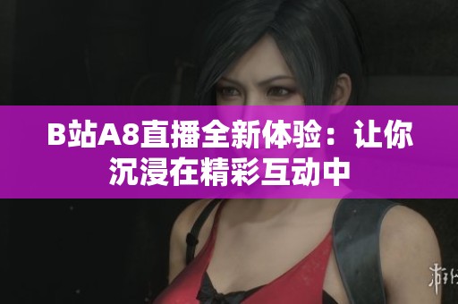 B站A8直播全新体验：让你沉浸在精彩互动中
