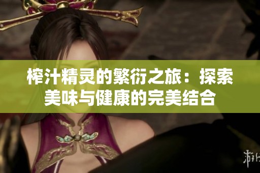 榨汁精灵的繁衍之旅：探索美味与健康的完美结合