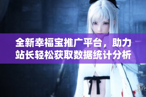 全新幸福宝推广平台，助力站长轻松获取数据统计分析