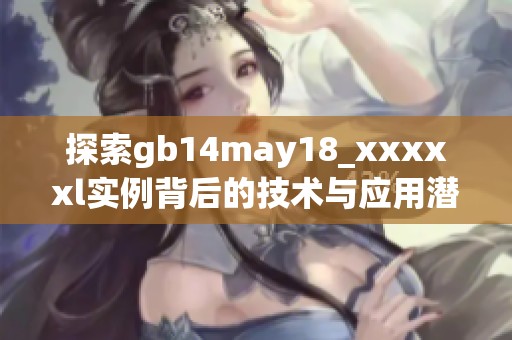 探索gb14may18_xxxxxl实例背后的技术与应用潜力