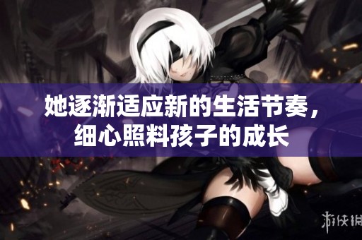她逐渐适应新的生活节奏，细心照料孩子的成长