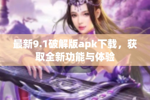 最新9.1破解版apk下载，获取全新功能与体验