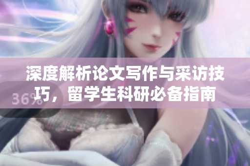 深度解析论文写作与采访技巧，留学生科研必备指南