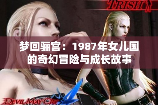 梦回骊宫：1987年女儿国的奇幻冒险与成长故事