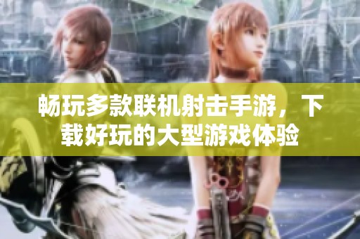 畅玩多款联机射击手游，下载好玩的大型游戏体验
