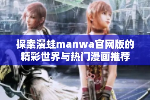 探索漫蛙manwa官网版的精彩世界与热门漫画推荐