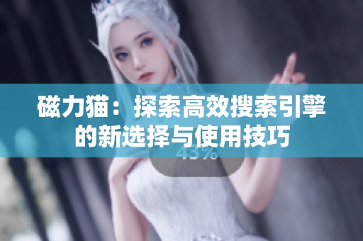 磁力猫：探索高效搜索引擎的新选择与使用技巧