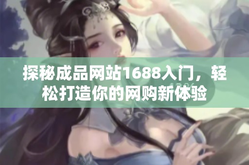 探秘成品网站1688入门，轻松打造你的网购新体验