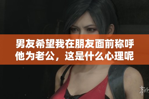 男友希望我在朋友面前称呼他为老公，这是什么心理呢