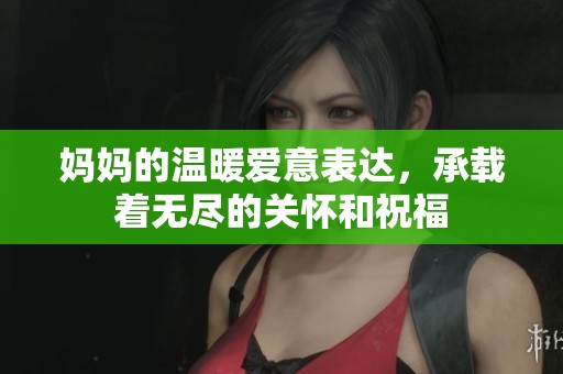 妈妈的温暖爱意表达，承载着无尽的关怀和祝福