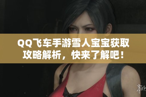 QQ飞车手游雪人宝宝获取攻略解析，快来了解吧！