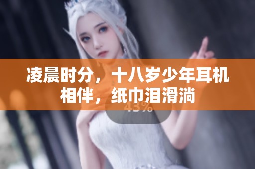 凌晨时分，十八岁少年耳机相伴，纸巾泪滑淌
