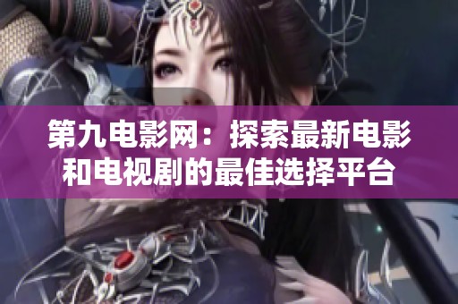 第九电影网：探索最新电影和电视剧的最佳选择平台