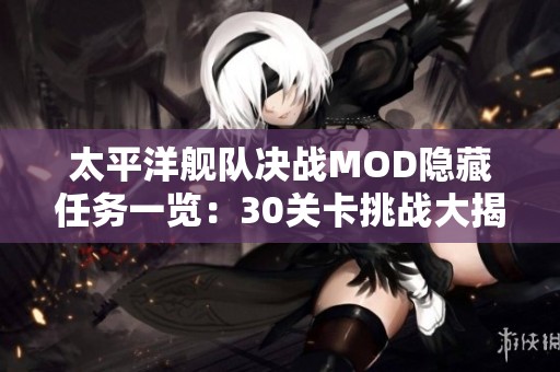太平洋舰队决战MOD隐藏任务一览：30关卡挑战大揭秘