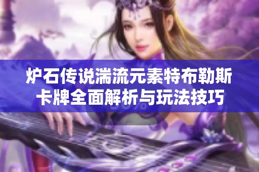 炉石传说湍流元素特布勒斯卡牌全面解析与玩法技巧