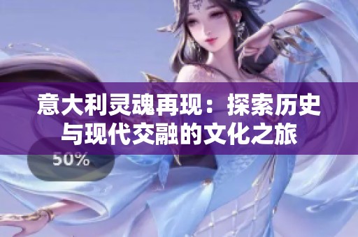 意大利灵魂再现：探索历史与现代交融的文化之旅