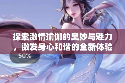 探索激情瑜伽的奥妙与魅力，激发身心和谐的全新体验