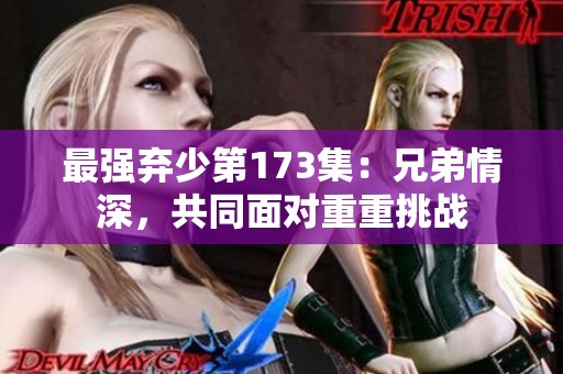 最强弃少第173集：兄弟情深，共同面对重重挑战