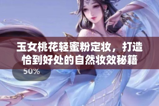 玉女桃花轻蜜粉定妆，打造恰到好处的自然妆效秘籍