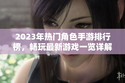 2023年热门角色手游排行榜，畅玩最新游戏一览详解