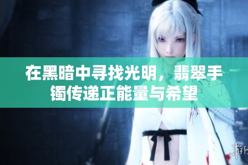 在黑暗中寻找光明，翡翠手镯传递正能量与希望